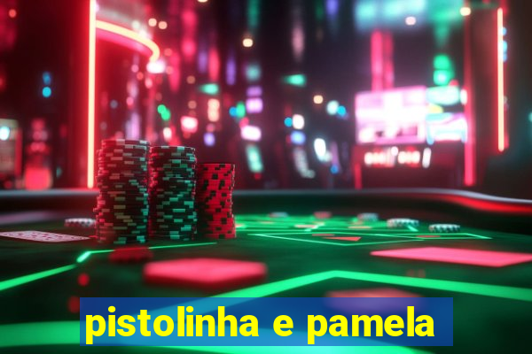 pistolinha e pamela